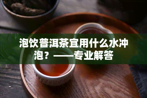 泡饮普洱茶宜用什么水冲泡？——专业解答