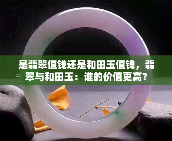 是翡翠值钱还是和田玉值钱，翡翠与和田玉：谁的价值更高？