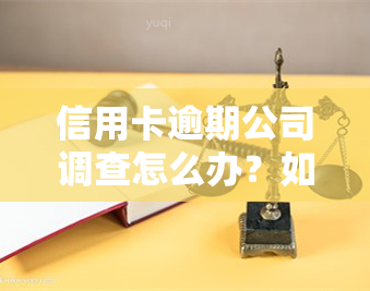 信用卡逾期公司调查怎么办？如何解决逾期问题？