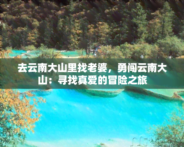 去云南大山里找老婆，勇闯云南大山：寻找真爱的冒险之旅