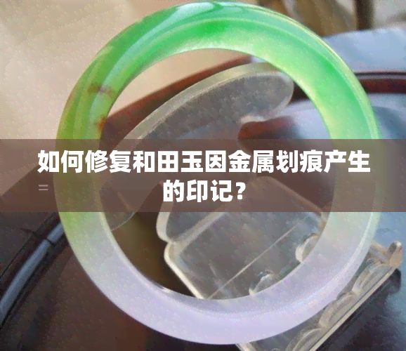 如何修复和田玉因金属划痕产生的印记？