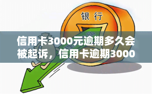 信用卡3000元逾期多久会被起诉，信用卡逾期3000元多久会面临被起诉的风险？