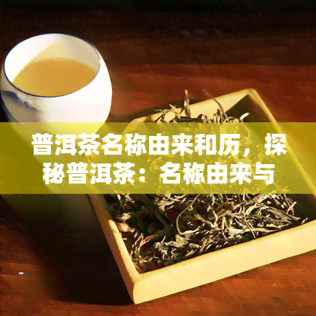 普洱茶名称由来和历，探秘普洱茶：名称由来与历文化