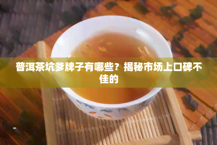 普洱茶坑爹牌子有哪些？揭秘市场上口碑不佳的