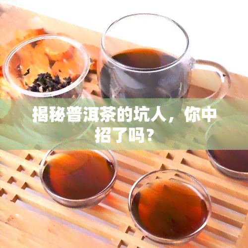 揭秘普洱茶的坑人，你中招了吗？