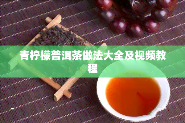 青柠檬普洱茶做法大全及视频教程