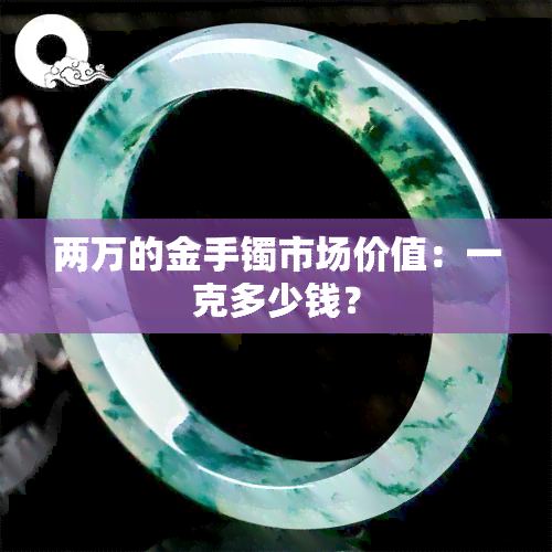 两万的金手镯市场价值：一克多少钱？