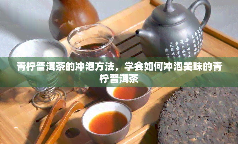 青柠普洱茶的冲泡方法，学会如何冲泡美味的青柠普洱茶