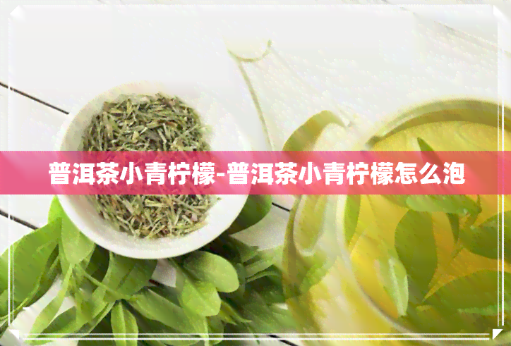 普洱茶小青柠檬-普洱茶小青柠檬怎么泡