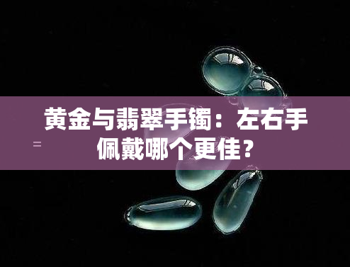 黄金与翡翠手镯：左右手佩戴哪个更佳？