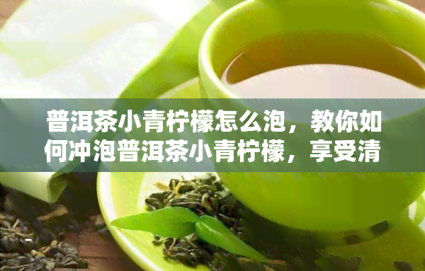 普洱茶小青柠檬怎么泡，教你如何冲泡普洱茶小青柠檬，享受清新口感！