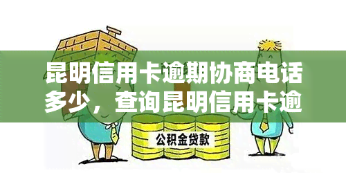 昆明信用卡逾期协商电话多少，查询昆明信用卡逾期协商电话？这里提供官方联系方式！