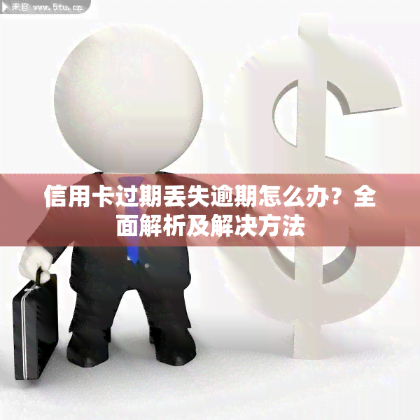 信用卡过期丢失逾期怎么办？全面解析及解决方法