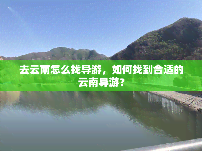 去云南怎么找导游，如何找到合适的云南导游？