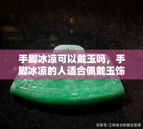 手脚冰凉可以戴玉吗，手脚冰凉的人适合佩戴玉饰吗？