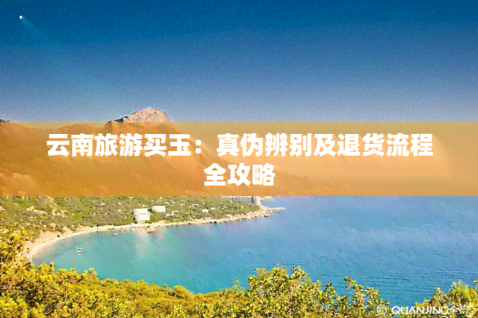 云南旅游买玉：真伪辨别及退货流程全攻略