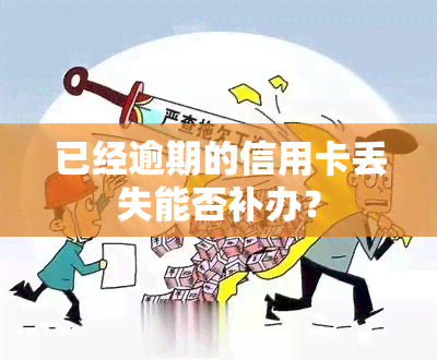 已经逾期的信用卡丢失能否补办？