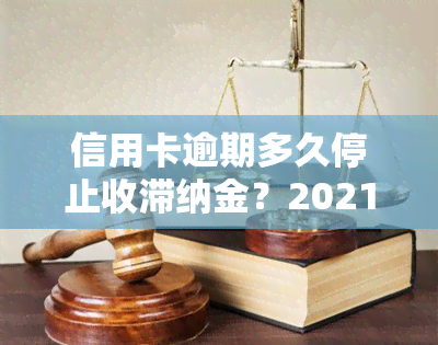 信用卡逾期多久停止收滞纳金？2021年最新规定解析