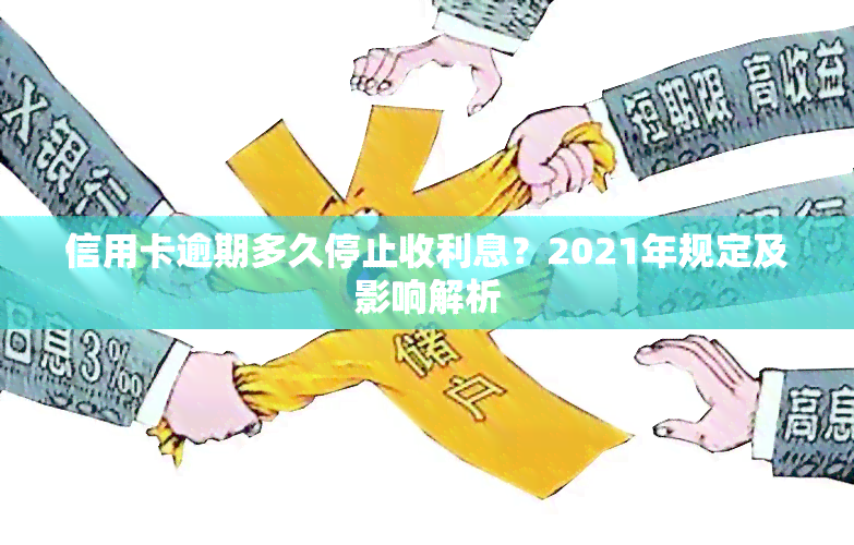 信用卡逾期多久停止收利息？2021年规定及影响解析