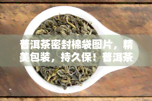 普洱茶密封棉袋图片，精美包装，持久保！普洱茶专用密封棉袋图片展示