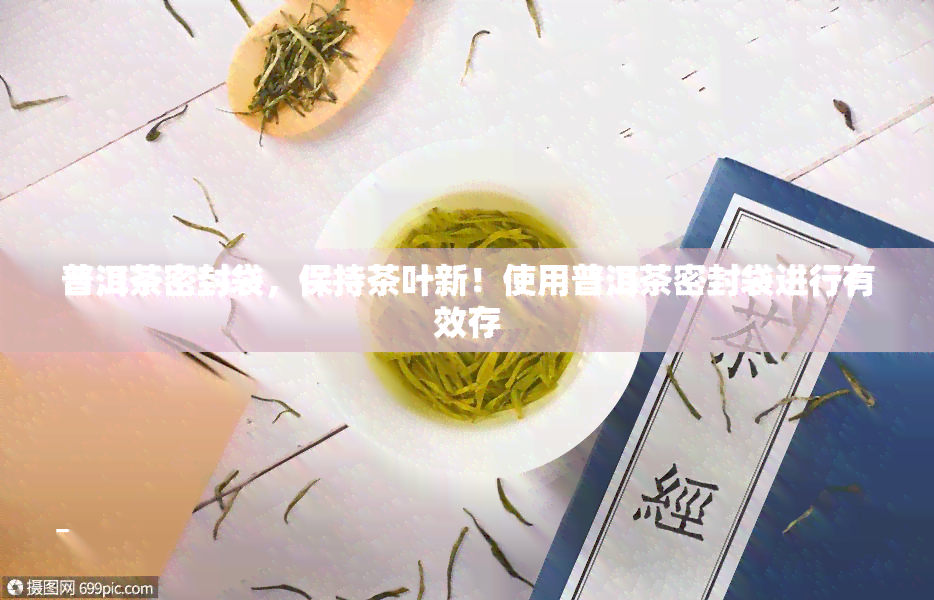 普洱茶密封袋，保持茶叶新！使用普洱茶密封袋进行有效存