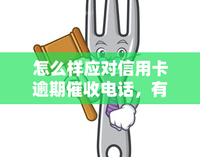 怎么样应对信用卡逾期电话，有效应对：信用卡逾期电话的处理技巧