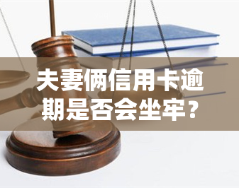 夫妻俩信用卡逾期是否会坐牢？解决办法是什么？