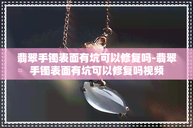 翡翠手镯表面有坑可以修复吗-翡翠手镯表面有坑可以修复吗视频