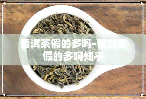 普洱茶假的多吗-普洱茶假的多吗知乎