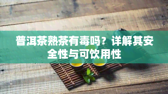 普洱茶熟茶有吗？详解其安全性与可饮用性