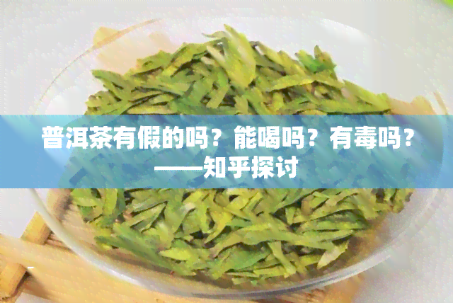 普洱茶有假的吗？能喝吗？有吗？——知乎探讨