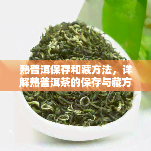 熟普洱保存和藏方法，详解熟普洱茶的保存与藏方法