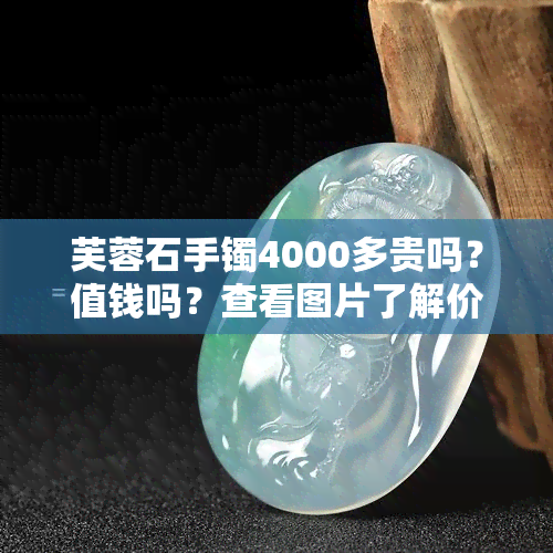 芙蓉石手镯4000多贵吗？值钱吗？查看图片了解价格