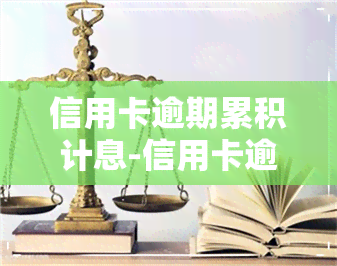 信用卡逾期累积计息-信用卡逾期累积计息怎么算