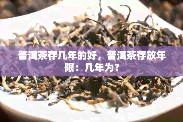 普洱茶存几年的好，普洱茶存放年限：几年为？