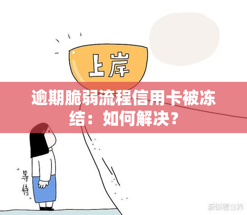 逾期脆弱流程信用卡被冻结：如何解决？