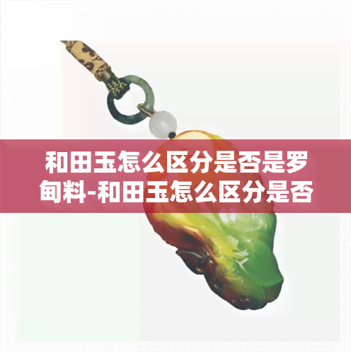 和田玉怎么区分是否是罗甸料-和田玉怎么区分是否是罗甸料的