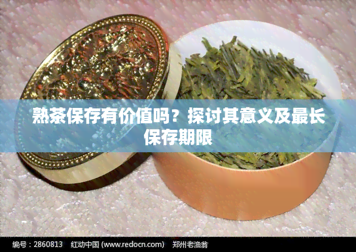 熟茶保存有价值吗？探讨其意义及最长保存期限