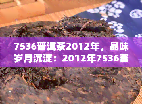 7536普洱茶2012年，品味岁月沉淀：2012年7536普洱茶，独具韵味的口感体验