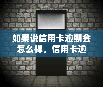 如果说信用卡逾期会怎么样，信用卡逾期：可能带来的后果与解决方法