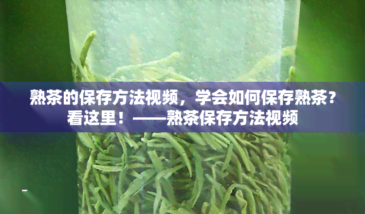 熟茶的保存方法视频，学会如何保存熟茶？看这里！——熟茶保存方法视频