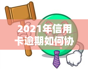 2021年信用卡逾期如何协商分期还款？教你解决欠款问题