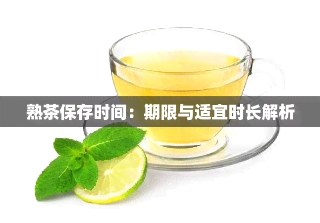 熟茶保存时间：期限与适宜时长解析