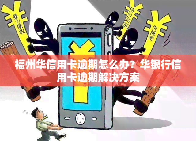 福州华信用卡逾期怎么办？华银行信用卡逾期解决方案