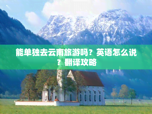 能单独去云南旅游吗？英语怎么说？翻译攻略