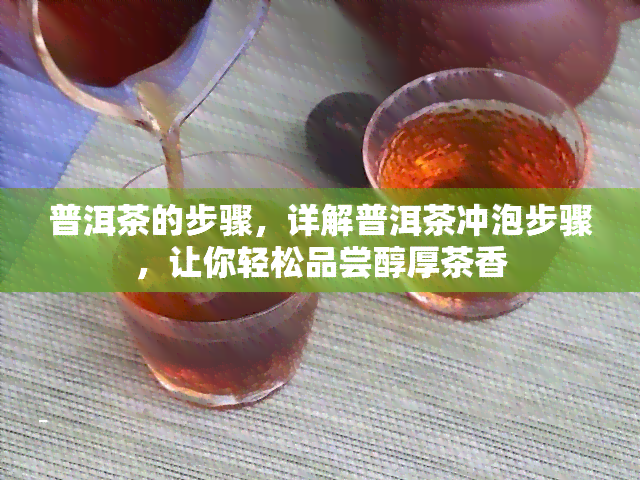 普洱茶的步骤，详解普洱茶冲泡步骤，让你轻松品尝醇厚茶香