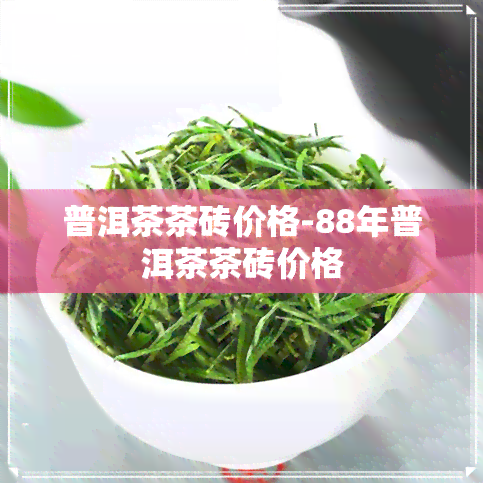 普洱茶茶砖价格-88年普洱茶茶砖价格