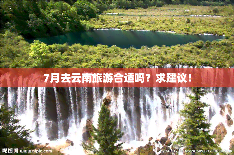 7月去云南旅游合适吗？求建议！