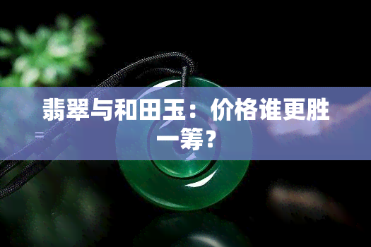 翡翠与和田玉：价格谁更胜一筹？