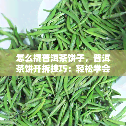 怎么撬普洱茶饼子，普洱茶饼开拆技巧：轻松学会撬开茶叶的方法